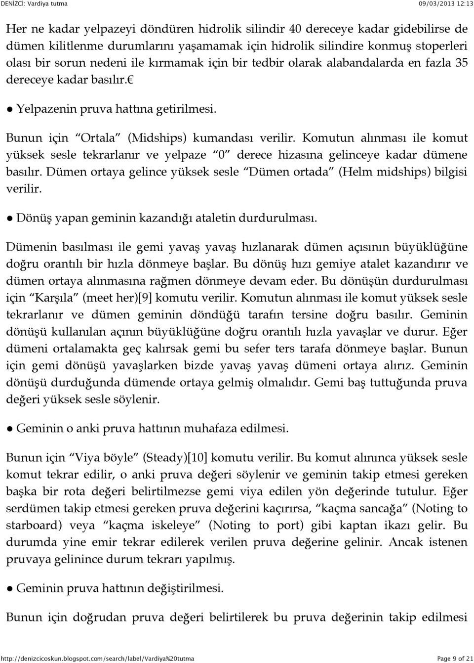 Komutun alınması ile komut yüksek sesle tekrarlanır ve yelpaze 0 derece hizasına gelinceye kadar dümene basılır. Dümen ortaya gelince yüksek sesle Dümen ortada (Helm midships) bilgisi verilir.