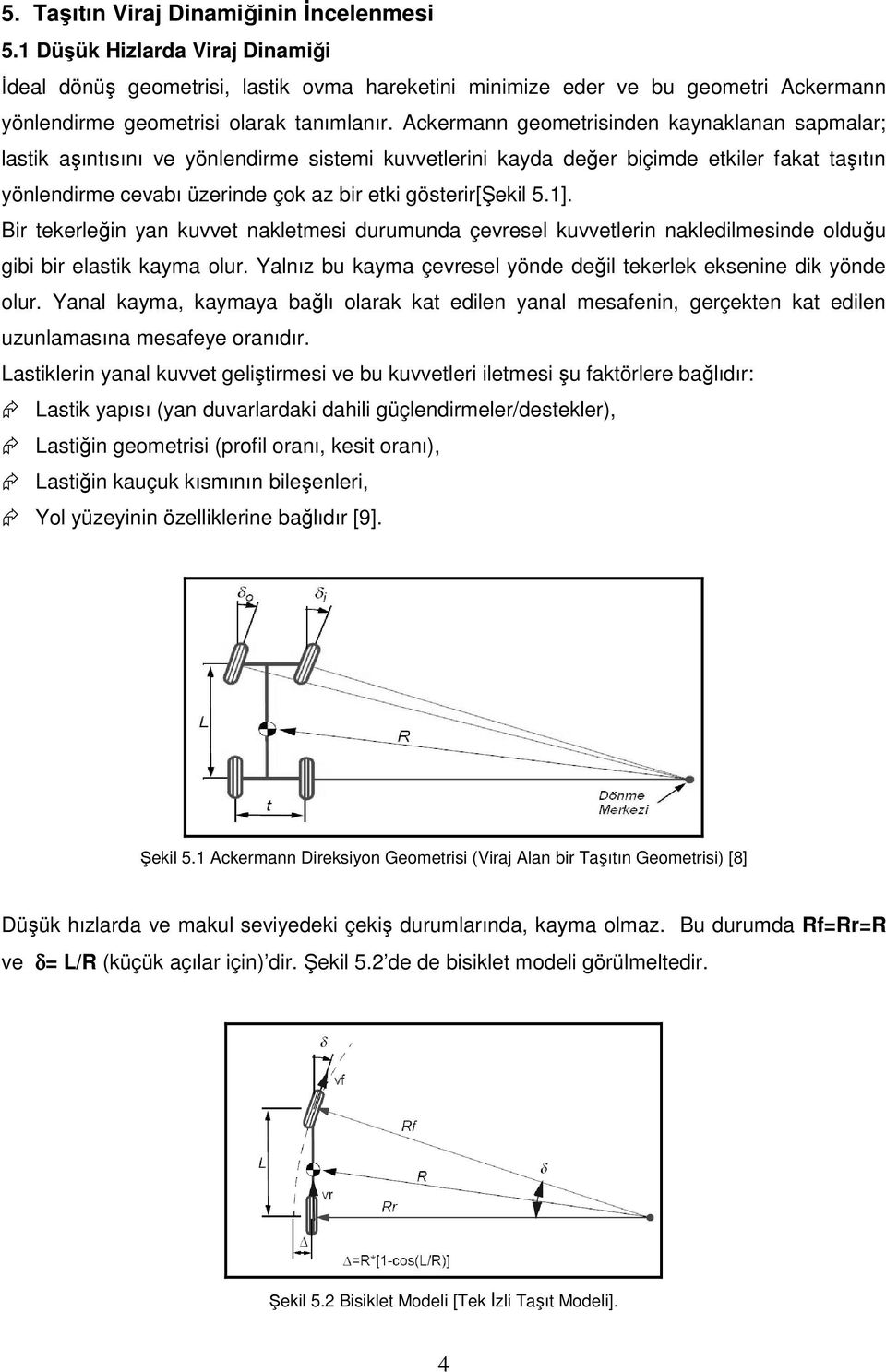 Ackermann geometrisinden kaynaklanan sapmalar; lastik aşıntısını ve yönlendirme sistemi kuvvetlerini kayda değer biçimde etkiler fakat taşıtın yönlendirme cevabı üzerinde çok az bir etki