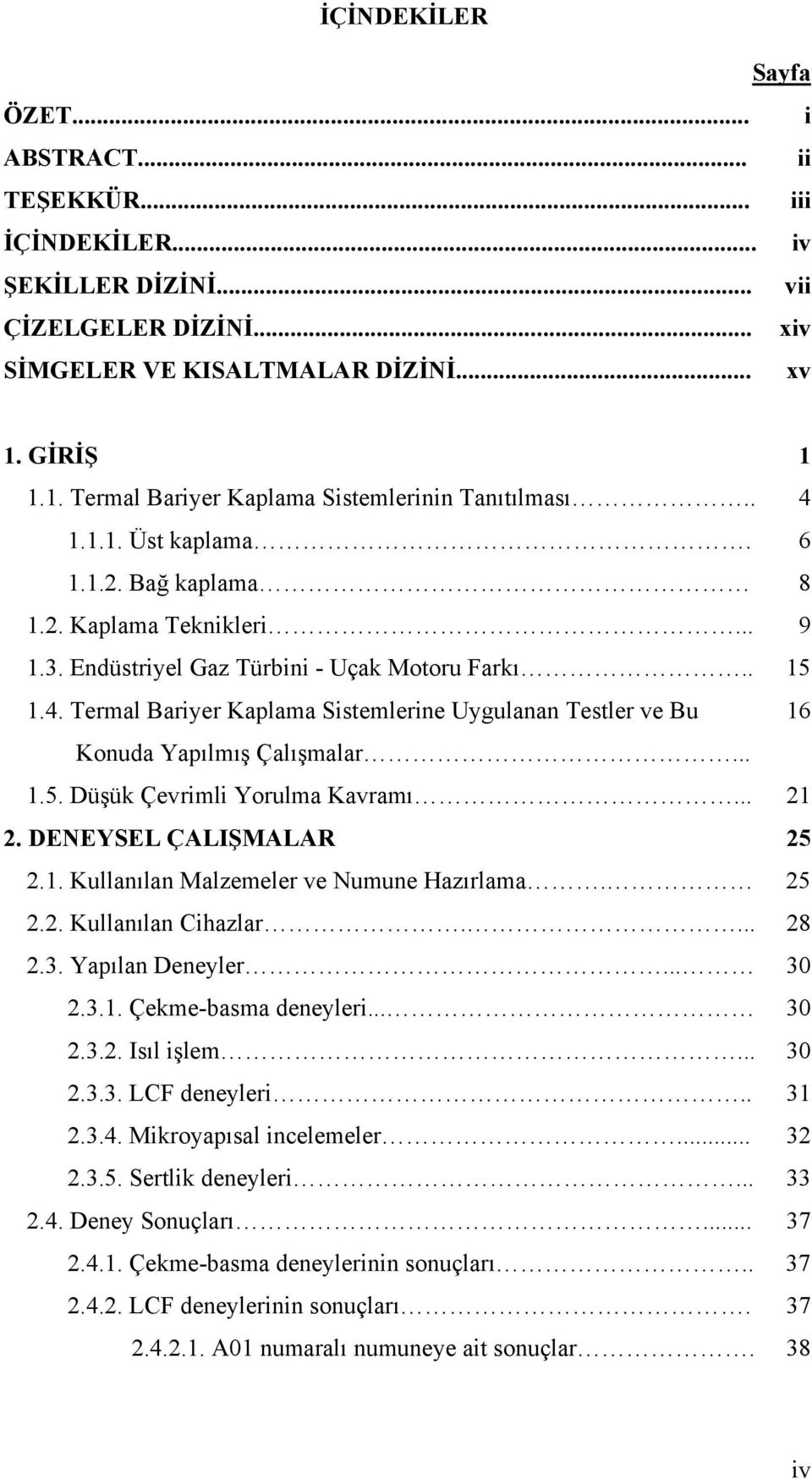 .. 1.5. Düşük Çevrimli Yorulma Kavramı... 21 2. DENEYSEL ÇALIŞMALAR 25 2.1. Kullanılan Malzemeler ve Numune Hazırlama. 25 2.2. Kullanılan Cihazlar.... 28 2.3. Yapılan Deneyler... 30 2.3.1. Çekme-basma deneyleri.