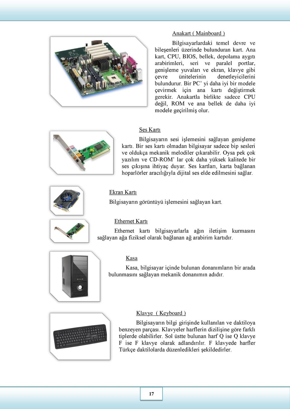 Bir PC yi daha iyi bir modele çevirmek için ana kartı değiştirmek gerekir. Anakartla birlikte sadece CPU değil, ROM ve ana bellek de daha iyi modele geçirilmiş olur.