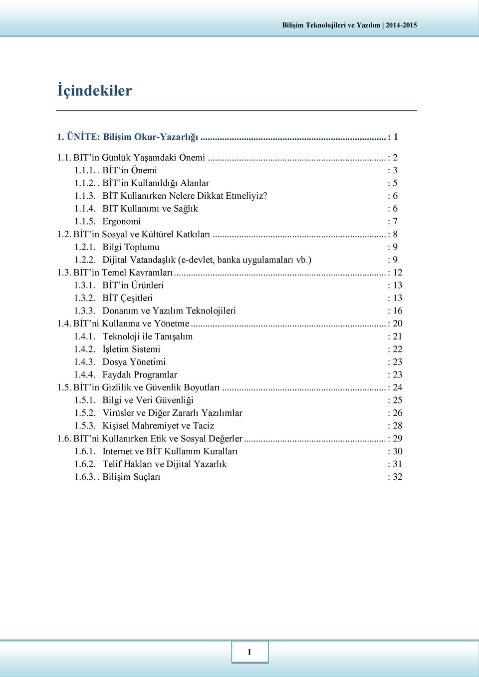 ) : 9 1.3. BİT in Temel Kavramları... : 12 1.3.1. BİT in Ürünleri : 13 1.3.2. BİT Çeşitleri : 13 1.3.3. Donanım ve Yazılım Teknolojileri : 16 1.4. BİT ni Kullanma ve Yönetme... : 20 1.4.1. Teknoloji ile Tanışalım : 21 1.