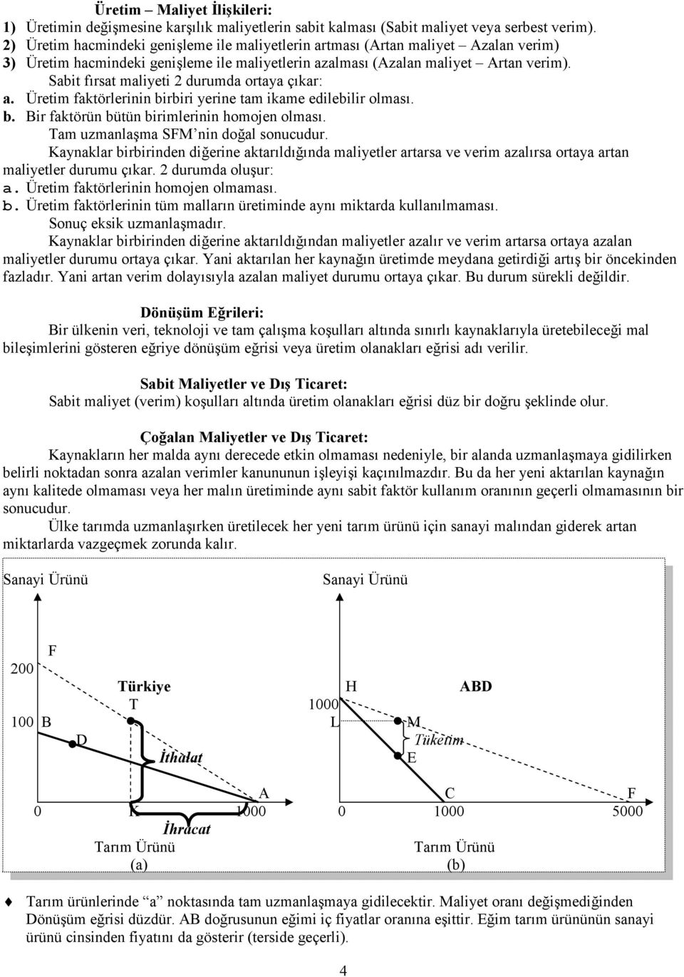 Sabit fırsat maliyeti 2 durumda ortaya çıkar: a. Üretim faktörlerinin birbiri yerine tam ikame edilebilir olması. b. Bir faktörün bütün birimlerinin homojen olması.