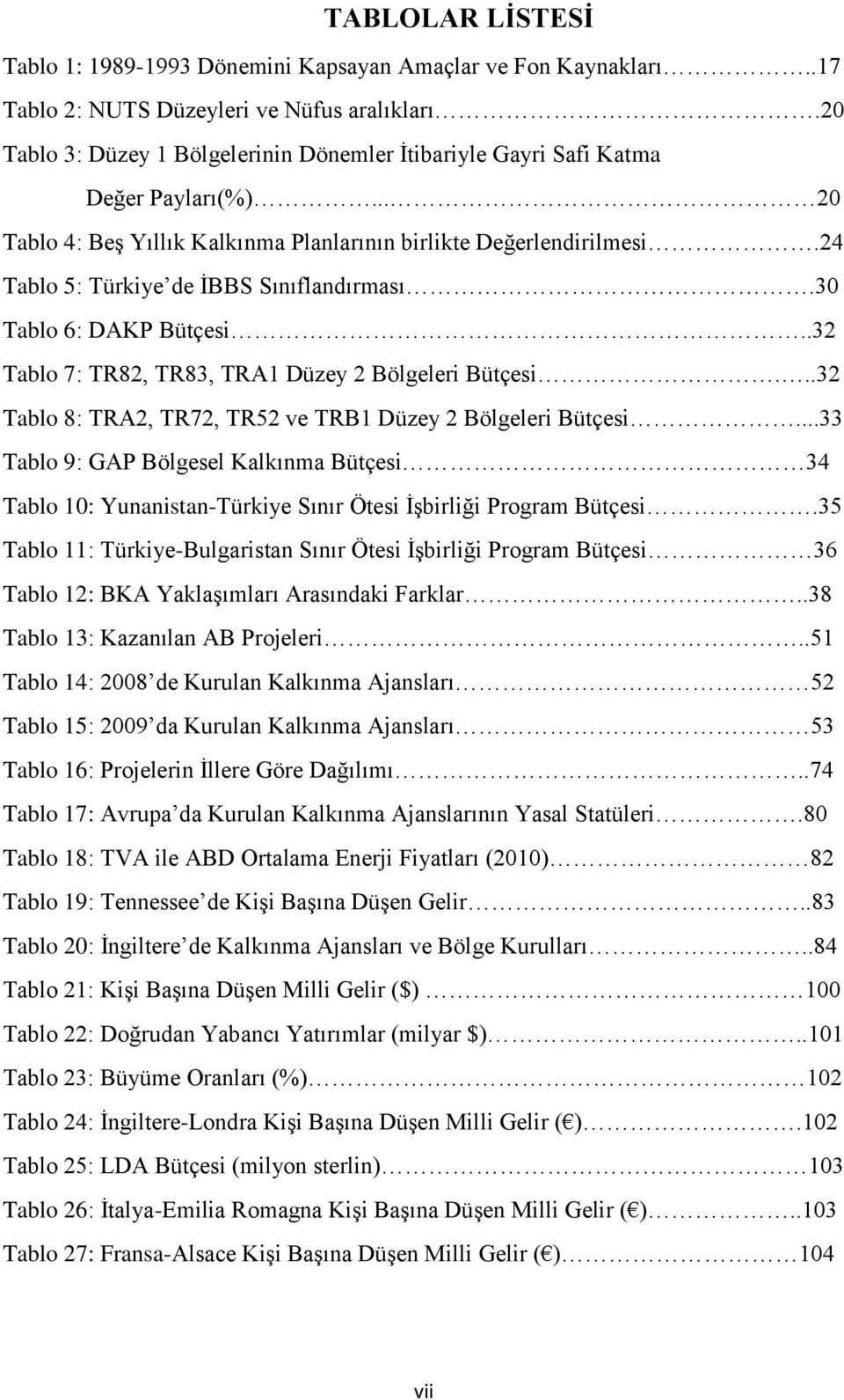 24 Tablo 5: Türkiye de İBBS Sınıflandırması.30 Tablo 6: DAKP Bütçesi..32 Tablo 7: TR82, TR83, TRA1 Düzey 2 Bölgeleri Bütçesi...32 Tablo 8: TRA2, TR72, TR52 ve TRB1 Düzey 2 Bölgeleri Bütçesi.