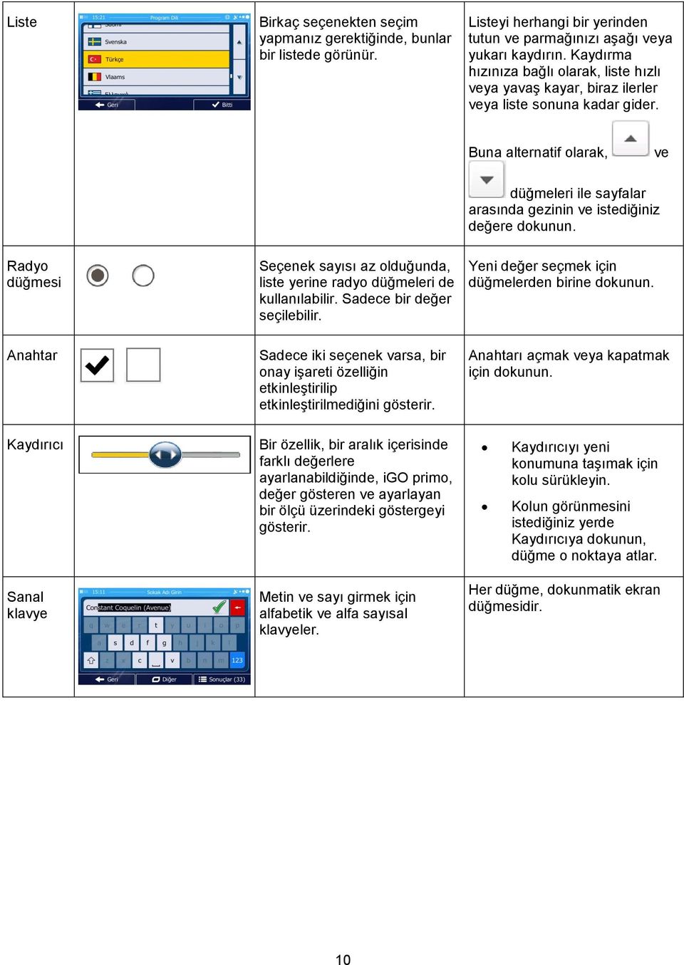 Buna alternatif olarak, ve düğmeleri ile sayfalar arasında gezinin ve istediğiniz değere dokunun. Radyo düğmesi Seçenek sayısı az olduğunda, liste yerine radyo düğmeleri de kullanılabilir.