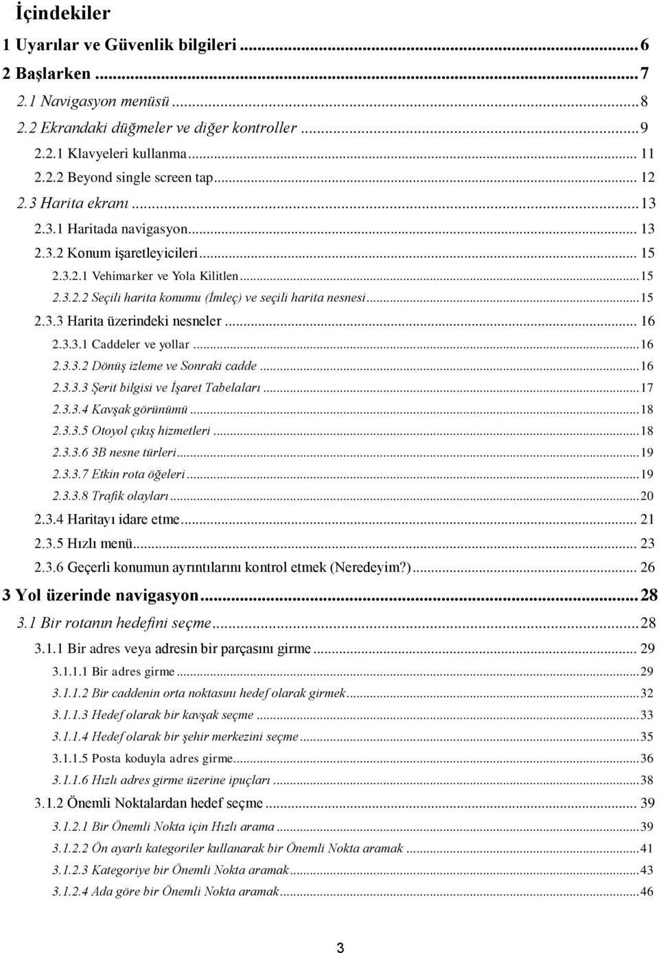 .. 15 2.3.3 Harita üzerindeki nesneler... 16 2.3.3.1 Caddeler ve yollar... 16 2.3.3.2 Dönüş izleme ve Sonraki cadde... 16 2.3.3.3 Şerit bilgisi ve İşaret Tabelaları... 17 2.3.3.4 Kavşak görünümü.