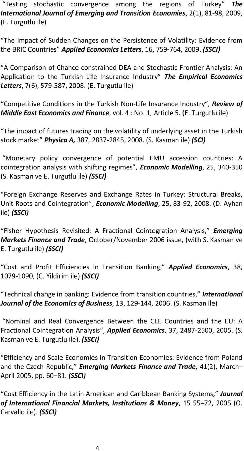(SSCI) A Comparison of Chance-constrained DEA and Stochastic Frontier Analysis: An Application to the Turkish Life Insurance Industry The Empirical Economics Letters, 7(6), 579-587, 2008. (E.