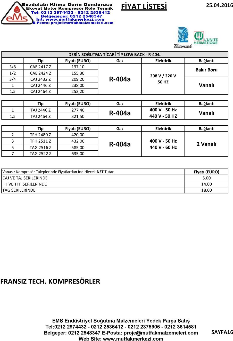 238,00 CAJ 2464 Z 252,20 Tip Fiyatı (EURO) Gaz Elektirik TAJ 2446 Z 277,40 400 V - 50 Hz R-404a TAJ 2464 Z 321,50 440 V - 50 HZ Tip Fiyatı (EURO) Gaz Elektirik TFH 2480 Z 420,00