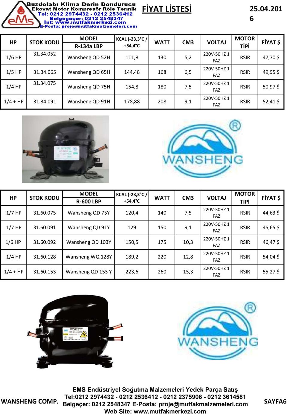 $ 50,97 $ 52,41 $ HP STOK KODU MODEL KCAL (-23,3 C / +54,4 C R-600 LBP WATT 1/7 HP 31.60.075 Wansheng QD 75Y 120,4 140 7,5 1/7 HP 31.60.091 Wansheng QD 91Y 129 150 1/6 HP 31.60.092 Wansheng QD 103Y 150,5 175 10,3 1/4 HP 31.