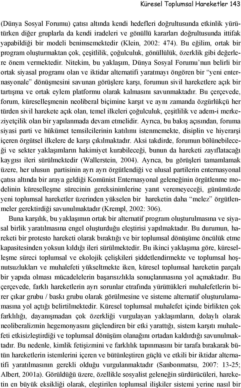 Nitekim, bu yaklaşım, Dünya Sosyal Forumu nun belirli bir ortak siyasal programı olan ve iktidar alternatifi yaratmayı öngören bir yeni enternasyonale dönüşmesini savunan görüşlere karşı, forumun