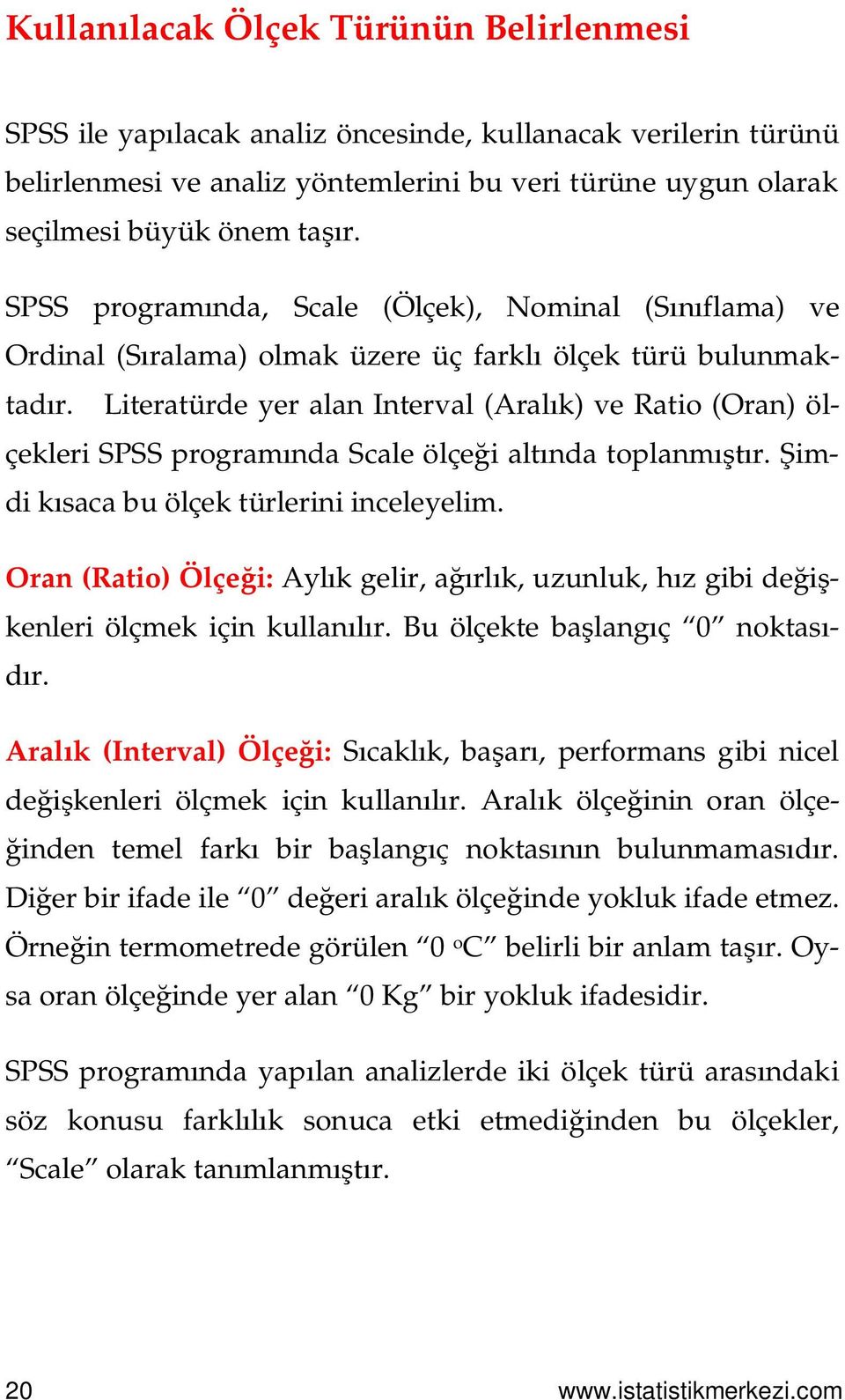 Literatürde yer alan Interval (Aralık) ve Ratio (Oran) ölçekleri SPSS programında Scale ölçeği altında toplanmıştır. Şimdi kısaca bu ölçek türlerini inceleyelim.