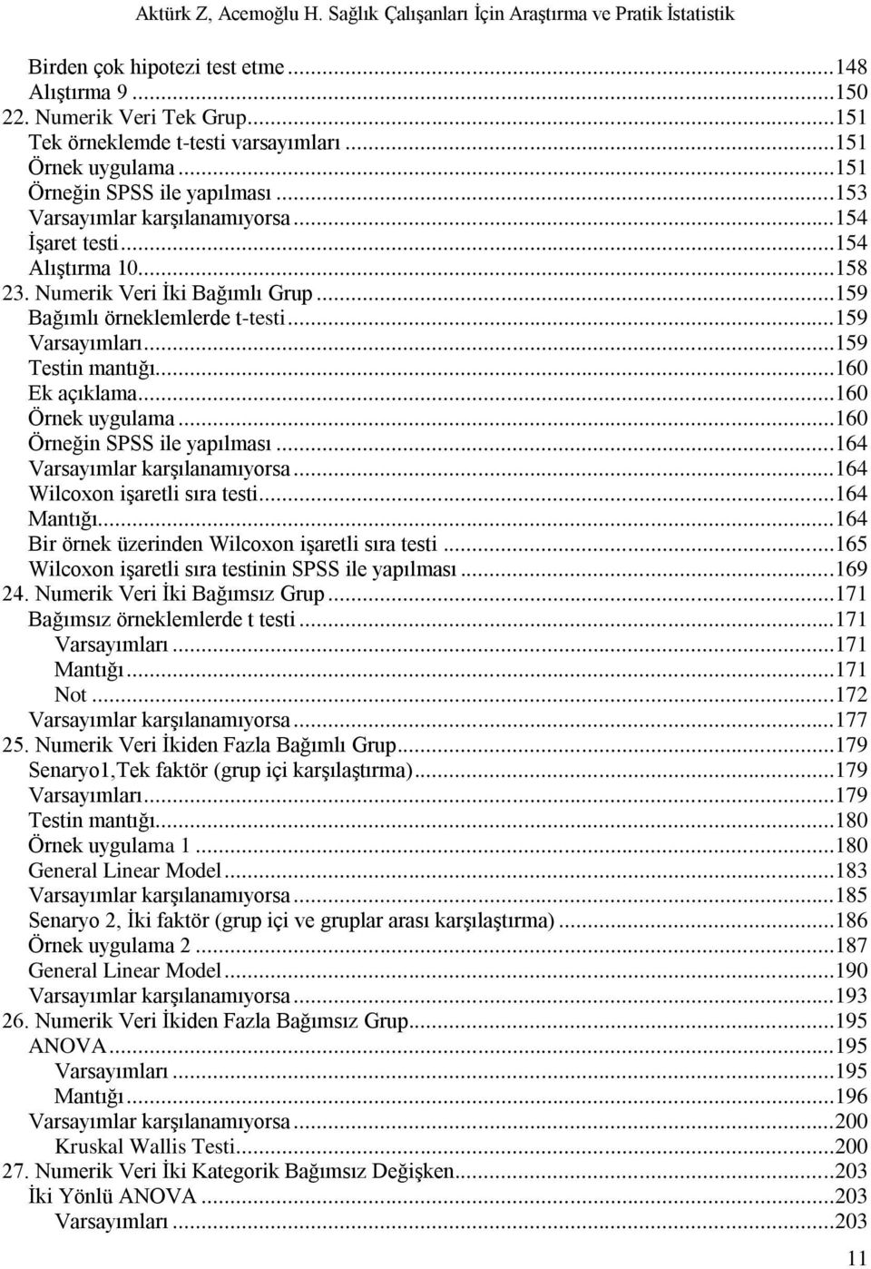 ..160 Ek açıklama...160 Örnek uygulama...160 Örneğin SPSS ile yapılması...164 Varsayımlar karģılanamıyorsa...164 Wilcoxon iģaretli sıra testi...164 Mantığı.