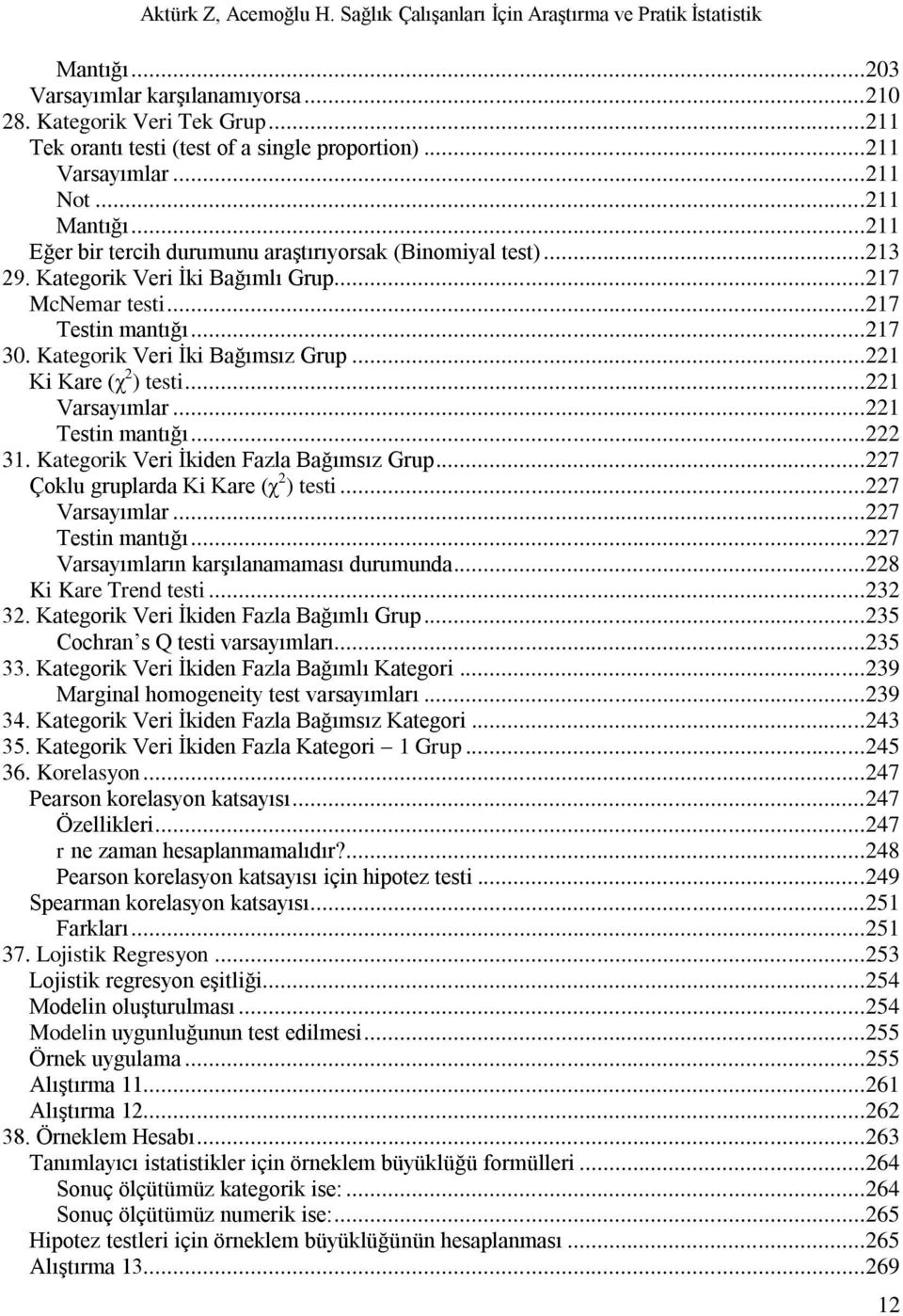 ..221 Ki Kare (χ 2 ) testi...221 Varsayımlar...221 Testin mantığı...222 31. Kategorik Veri Ġkiden Fazla Bağımsız Grup...227 Çoklu gruplarda Ki Kare (χ 2 ) testi...227 Varsayımlar...227 Testin mantığı.