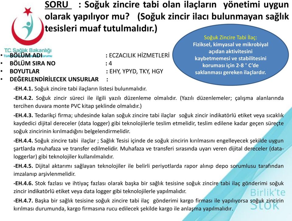 Soğuk Zincire Tabi İlaç: Fiziksel, kimyasal ve mikrobiyal açıdan aktivitesini kaybetmemesi ve stabilitesini koruması için 2-8 C de saklanması gereken ilaçlardır. -EH.4.2. Soğuk zincir süreci ile ilgili yazılı düzenleme olmalıdır.