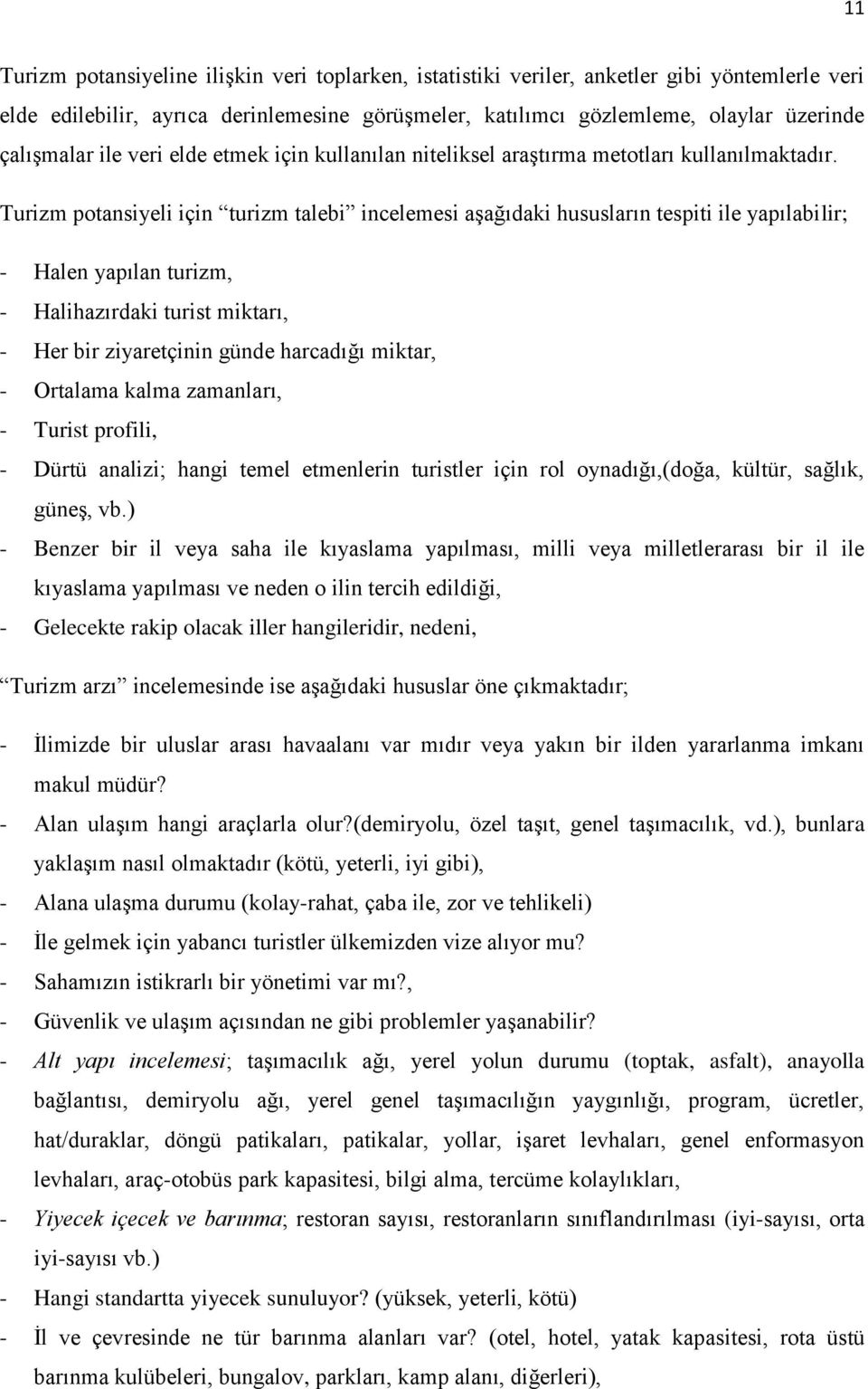 Turizm potansiyeli için turizm talebi incelemesi aşağıdaki hususların tespiti ile yapılabilir; - Halen yapılan turizm, - Halihazırdaki turist miktarı, - Her bir ziyaretçinin günde harcadığı miktar, -