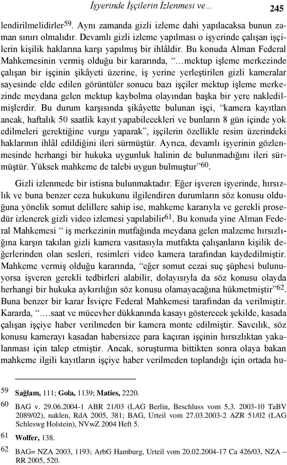 Bu konuda Alman Federal Mahkemesinin vermiş olduğu bir kararında, mektup işleme merkezinde çalışan bir işçinin şikâyeti üzerine, iş yerine yerleştirilen gizli kameralar sayesinde elde edilen