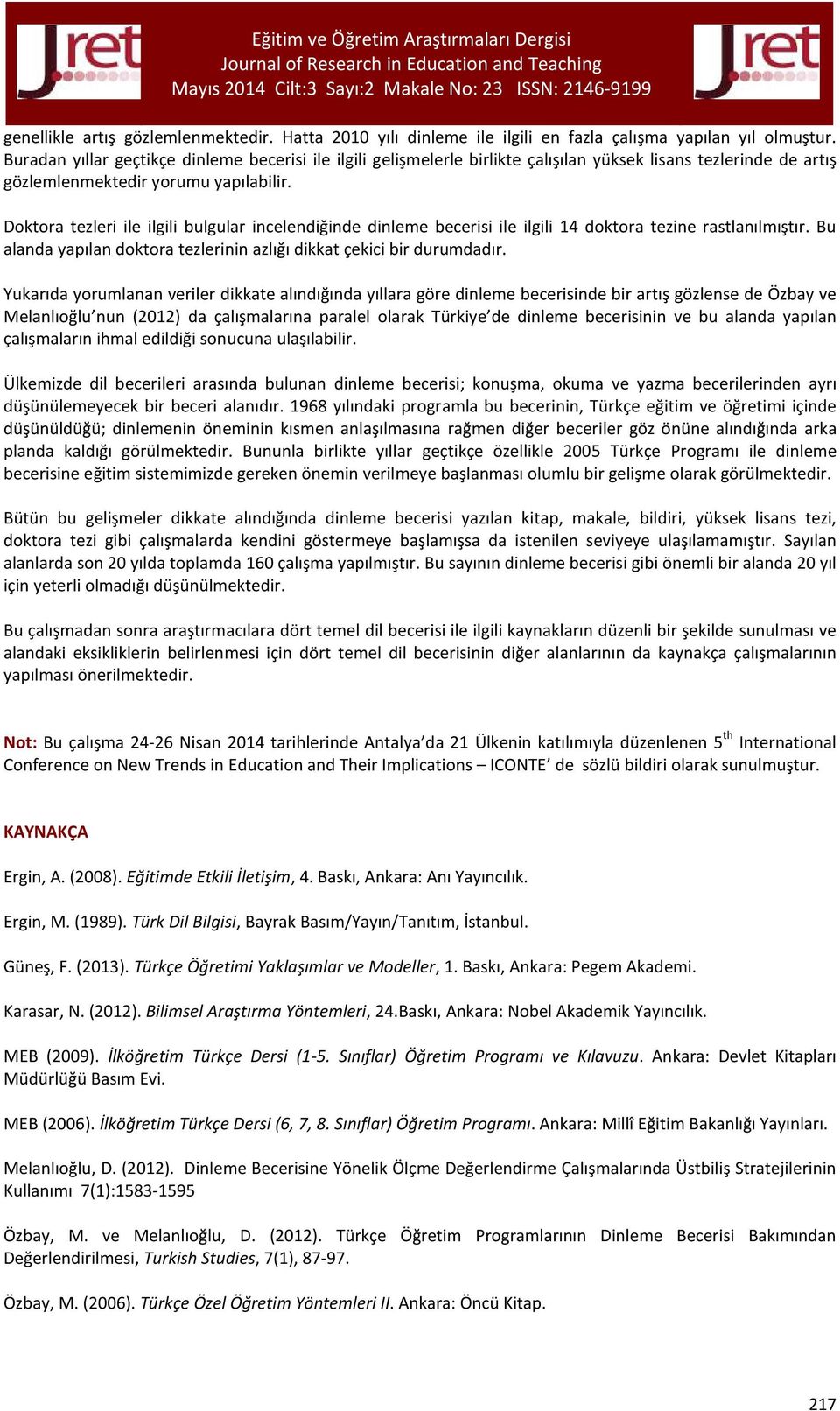 Doktora tezleri ile ilgili bulgular incelendiğinde dinleme becerisi ile ilgili 14 doktora tezine rastlanılmıştır. Bu alanda yapılan doktora tezlerinin azlığı dikkat çekici bir durumdadır.