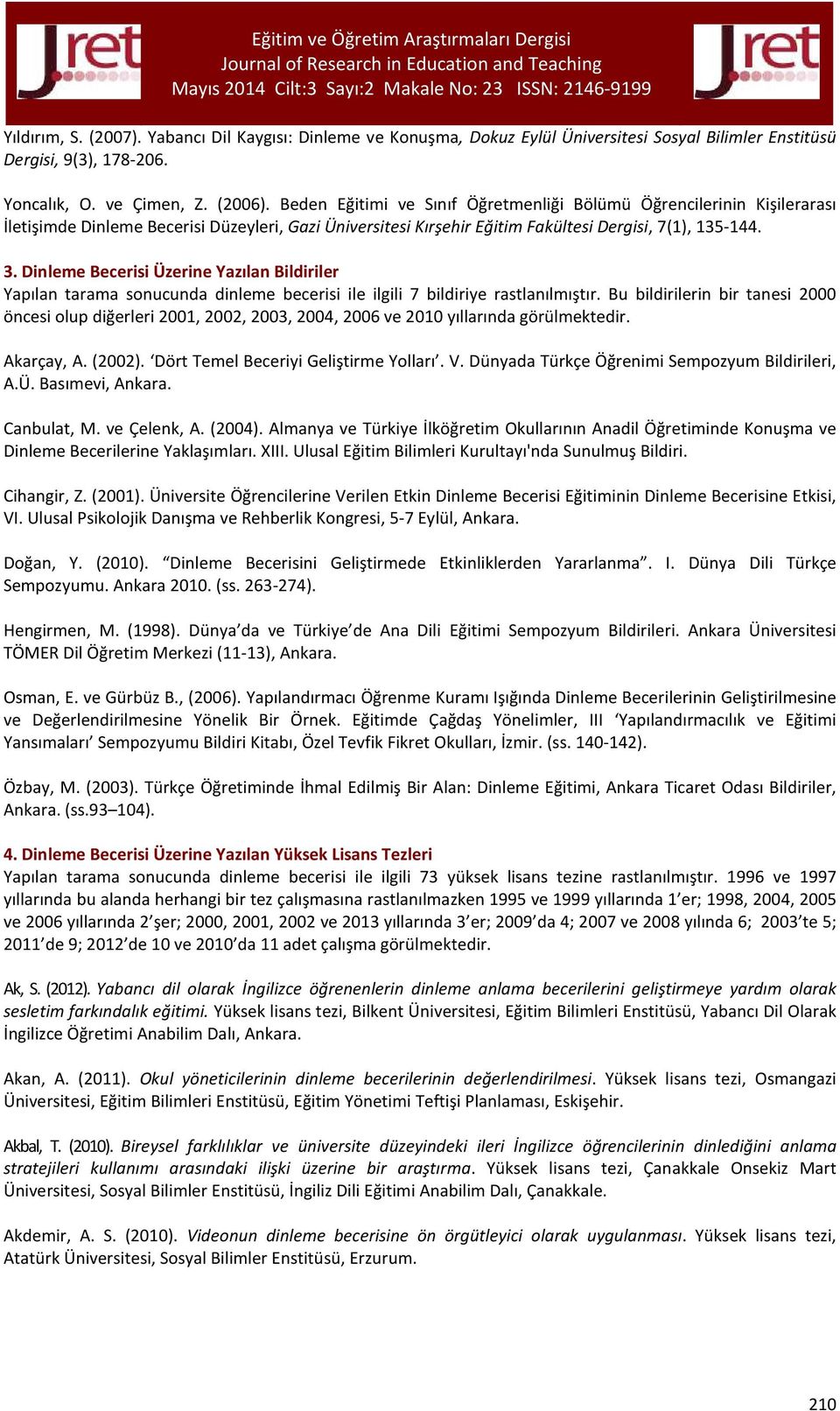 Dinleme Becerisi Üzerine Yazılan Bildiriler Yapılan tarama sonucunda dinleme becerisi ile ilgili 7 bildiriye rastlanılmıştır.