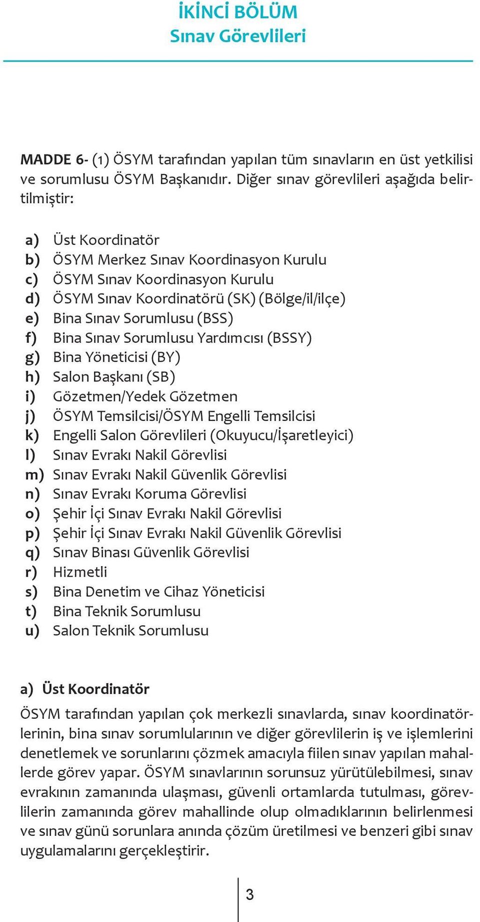 Sınav Sorumlusu (BSS) f) Bina Sınav Sorumlusu Yardımcısı (BSSY) g) Bina Yöneticisi (BY) h) Salon Başkanı (SB) i) Gözetmen/Yedek Gözetmen j) ÖSYM Temsilcisi/ÖSYM Engelli Temsilcisi k) Engelli Salon