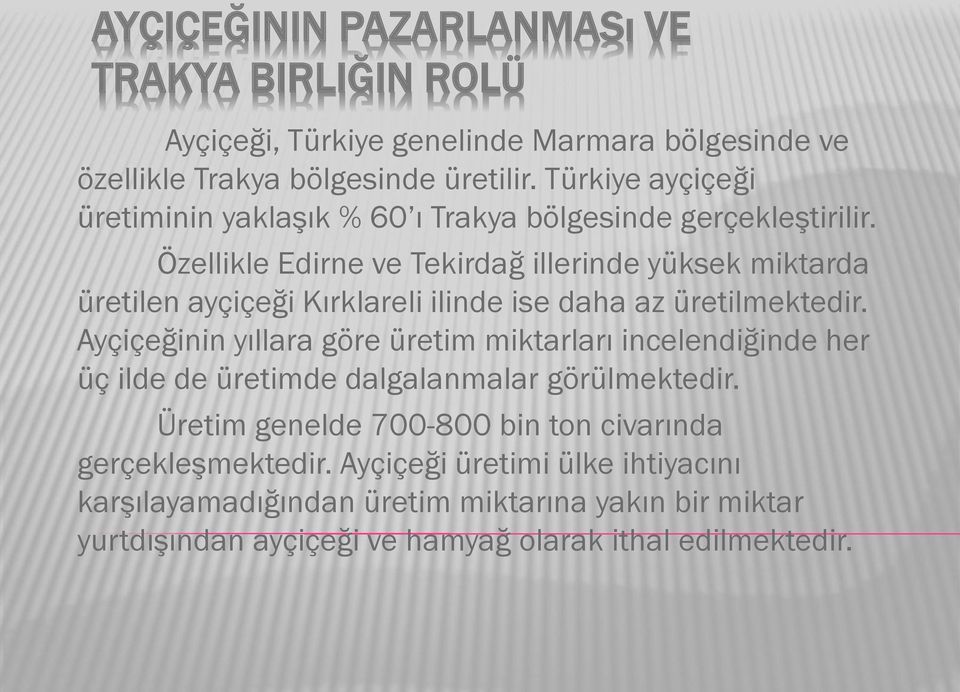 Özellikle Edirne ve Tekirdağ illerinde yüksek miktarda üretilen ayçiçeği Kırklareli ilinde ise daha az üretilmektedir.