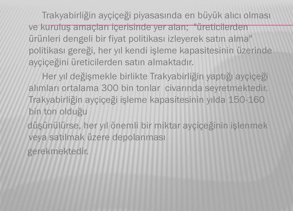 Her yıl değişmekle birlikte Trakyabirliğin yaptığı ayçiçeği alımları ortalama 300 bin tonlar civarında seyretmektedir.