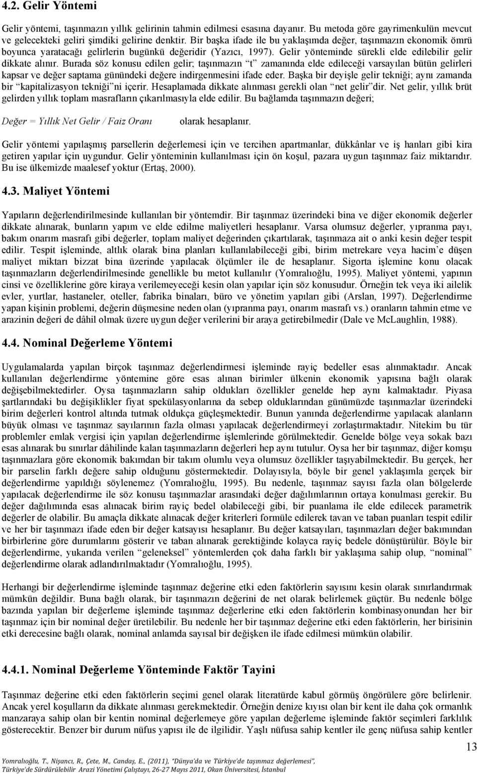 Burada söz konusu edilen gelir; taşınmazın t zamanında elde edileceği varsayılan bütün gelirleri kapsar ve değer saptama günündeki değere indirgenmesini ifade eder.