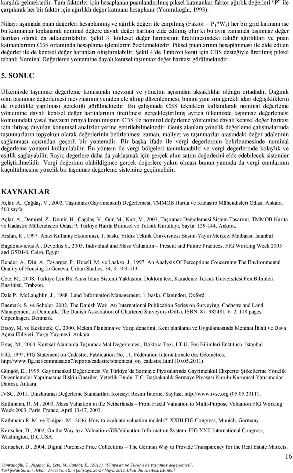 Nihayi aşamada puan değerleri hesaplanmış ve ağırlık değeri ile çarpılmış (Faktör = P 1 *W 1 ) her bir grid katmanı ise bu katmanlar toplanarak nominal değere dayalı değer haritası elde edilmiş olur