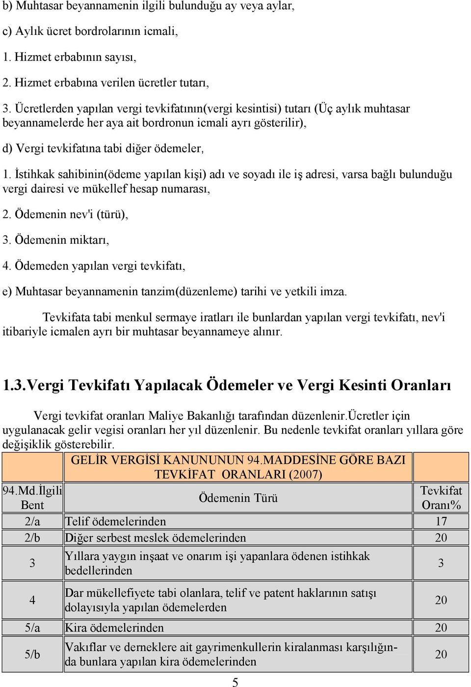 İstihkak sahibinin(ödeme yapılan kişi) adı ve soyadı ile iş adresi, varsa bağlı bulunduğu vergi dairesi ve mükellef hesap numarası, 2. Ödemenin nev'i (türü), 3. Ödemenin miktarı, 4.