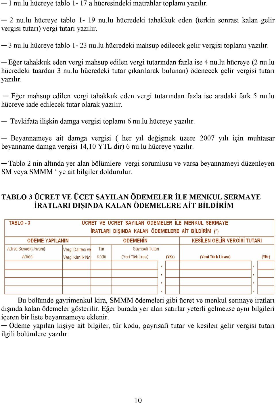 lu hücredeki tutar çıkarılarak bulunan) ödenecek gelir vergisi tutarı yazılır. Eğer mahsup edilen vergi tahakkuk eden vergi tutarından fazla ise aradaki fark 5 nu.