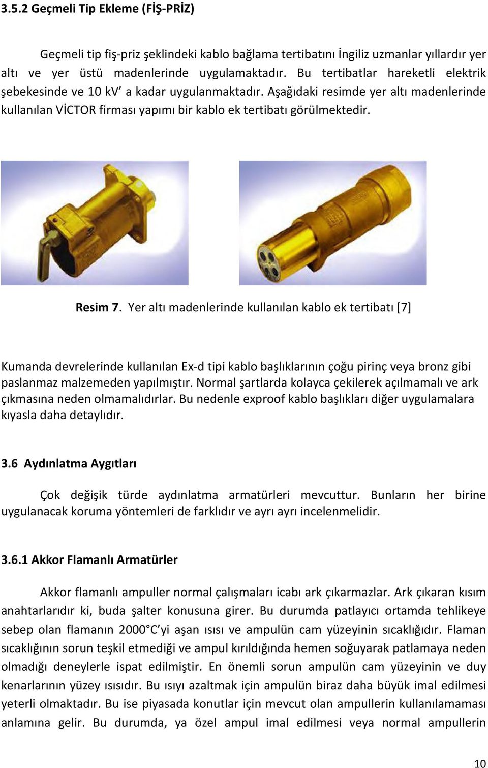 Yer altı madenlerinde kullanılan kablo ek tertibatı [7] Kumanda devrelerinde kullanılan Ex-d tipi kablo başlıklarının çoğu pirinç veya bronz gibi paslanmaz malzemeden yapılmıştır.