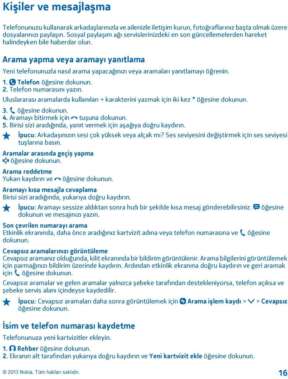 Arama yapma veya aramayı yanıtlama Yeni telefonunuzla nasıl arama yapacağınızı veya aramaları yanıtlamayı öğrenin. 1. Telefon öğesine dokunun. 2. Telefon numarasını yazın.