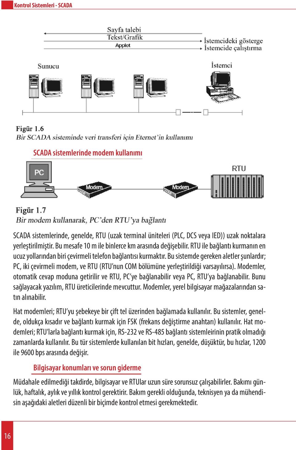 Bu sistemde gereken aletler şunlardır; PC, iki çevirmeli modem, ve RTU (RTU nun COM bölümüne yerleştirildiği varsayılırsa).