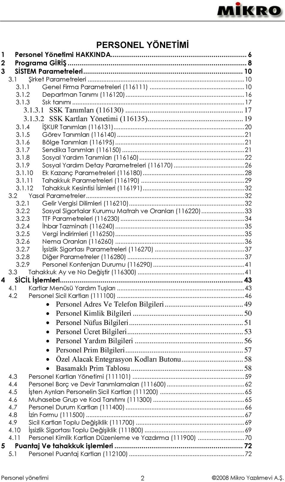 .. 21 3.1.7 Sendika Tanımları (116150)... 21 3.1.8 Sosyal Yardım Tanımları (116160)... 22 3.1.9 Sosyal Yardım Detay Parametreleri (116170)... 26 3.1.10 Ek Kazanç Parametreleri (116180)... 28 3.1.11 Tahakkuk Parametreleri (116190).