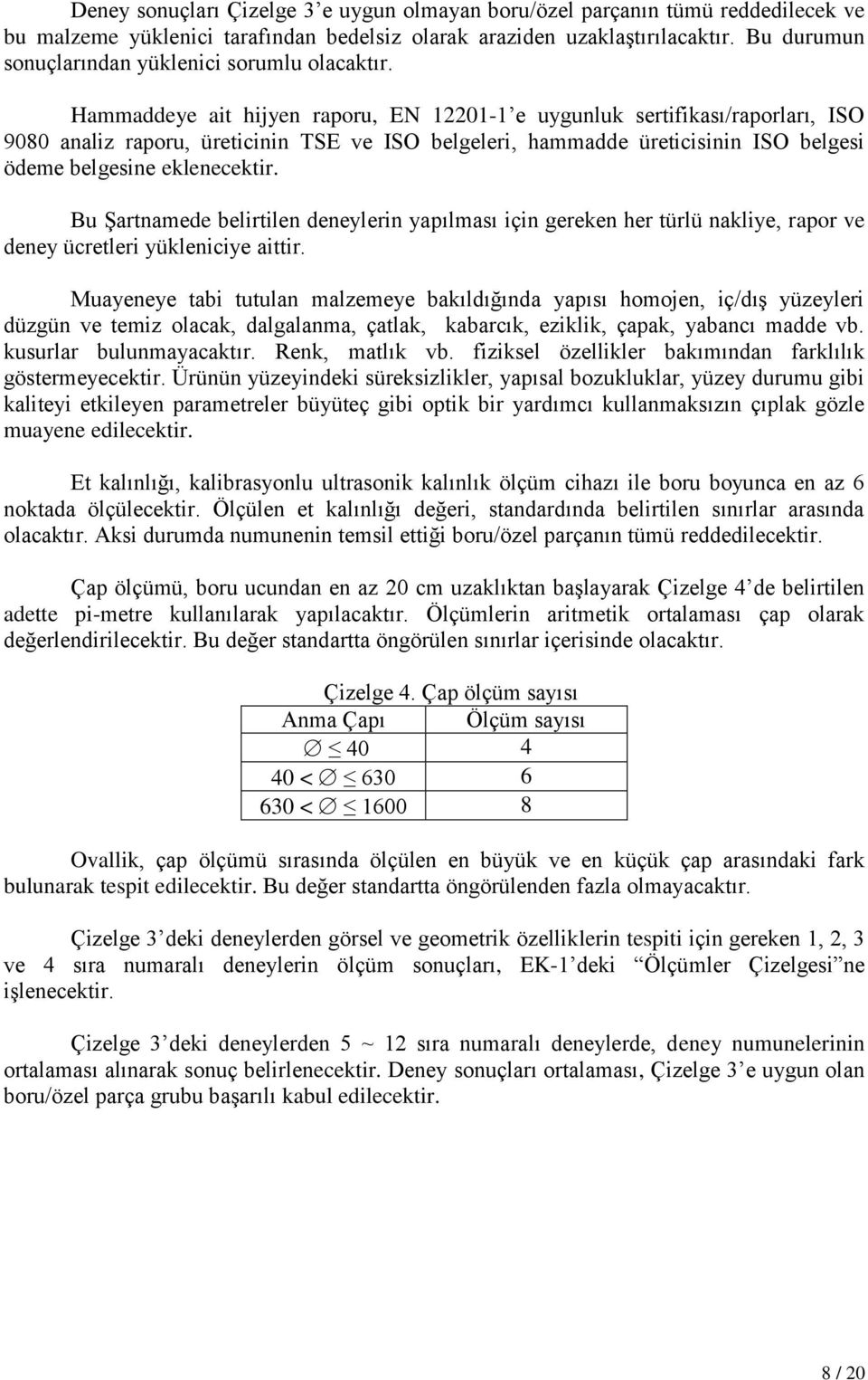 Hammaddeye ait hijyen raporu, EN 12201-1 e uygunluk sertifikası/raporları, ISO 9080 analiz raporu, üreticinin TSE ve ISO belgeleri, hammadde üreticisinin ISO belgesi ödeme belgesine eklenecektir.