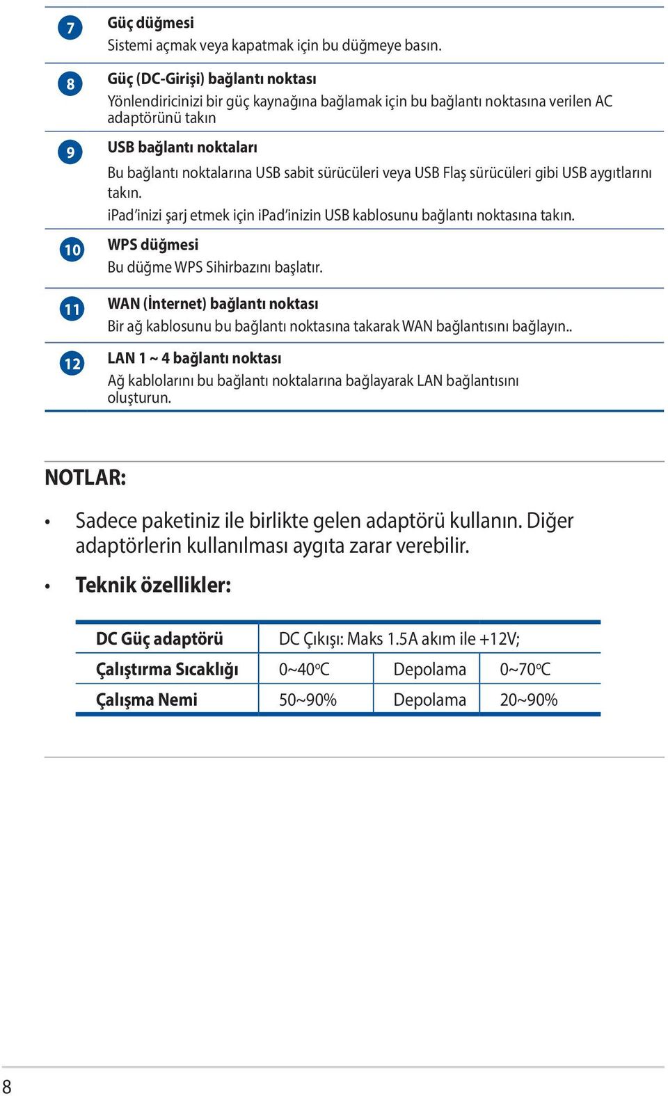 sürücüleri veya USB Flaş sürücüleri gibi USB aygıtlarını takın. ipad inizi şarj etmek için ipad inizin USB kablosunu bağlantı noktasına takın. 10 WPS düğmesi Bu düğme WPS Sihirbazını başlatır.