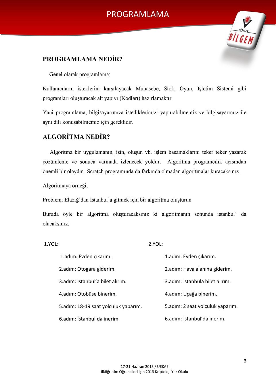 işlem basamaklarını teker teker yazarak çözümleme ve sonuca varmada izlenecek yoldur. Algoritma programcılık açısından önemli bir olaydır.