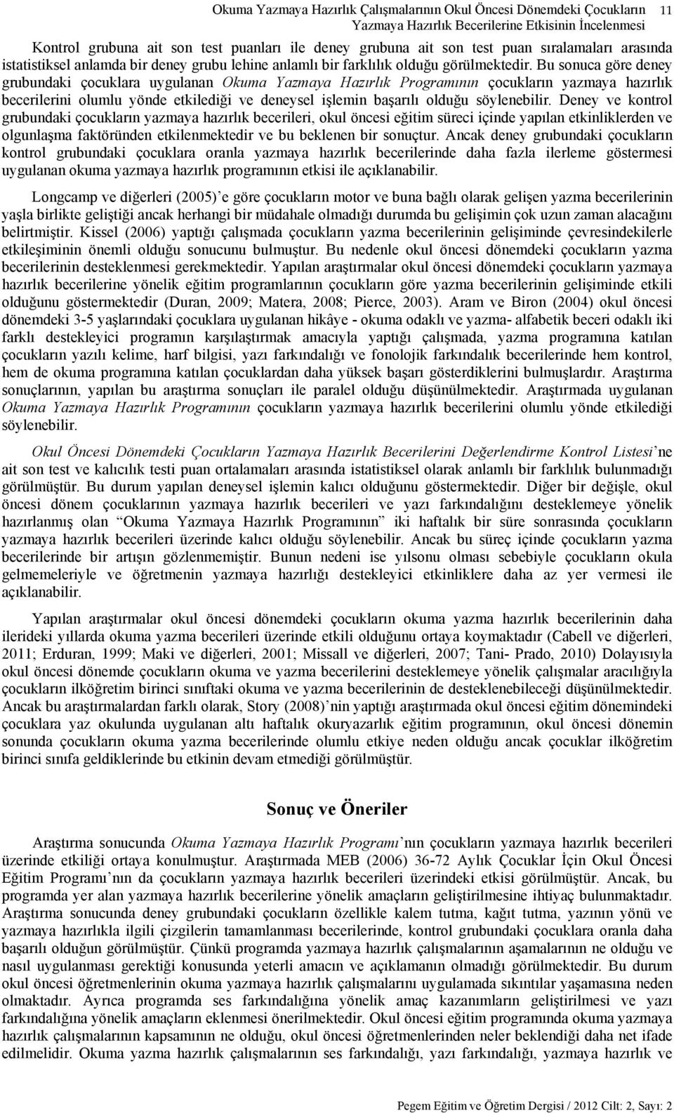 Bu sonuca göre deney grubundaki çocuklara uygulanan Okuma Yazmaya Hazırlık Programının çocukların yazmaya hazırlık becerilerini olumlu yönde etkilediği ve deneysel işlemin başarılı olduğu