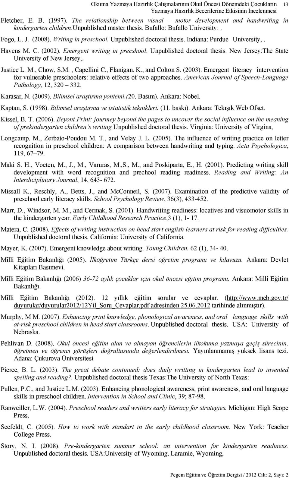 Unpublished doctoral thesis. Indiana: Purdue University,. Havens M. C. (2002). Emergent writing in precshool. Unpublished doctoral thesis. New Jersey:The State University of New Jersey,. Justice L. M., Chow, S.