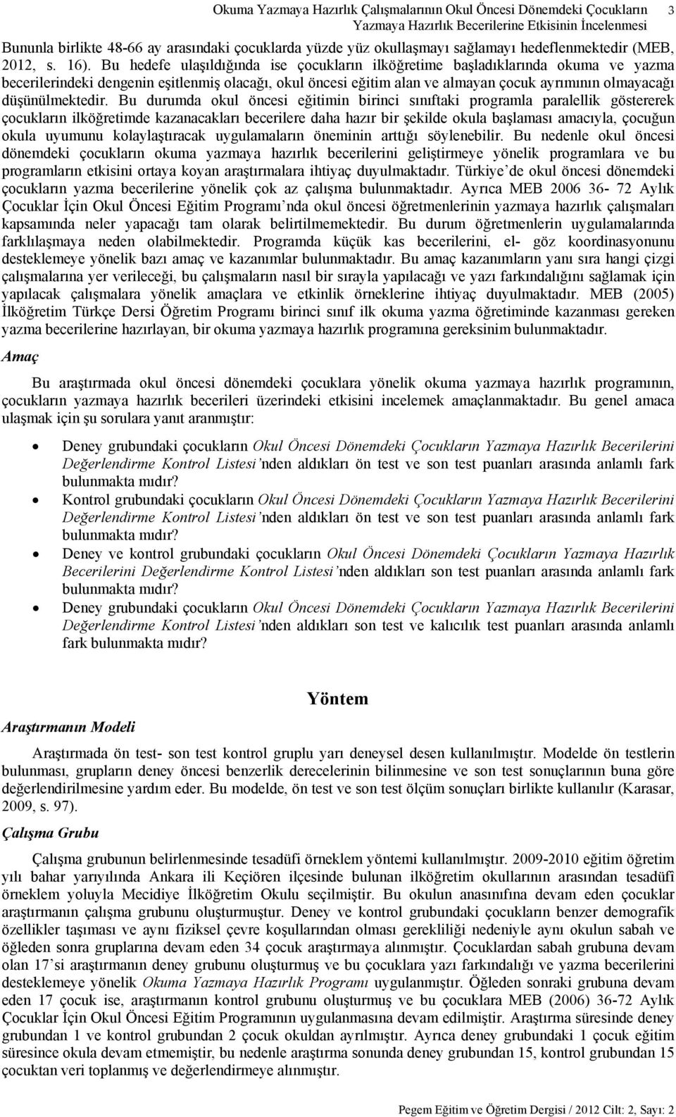 Bu hedefe ulaşıldığında ise çocukların ilköğretime başladıklarında okuma ve yazma becerilerindeki dengenin eşitlenmiş olacağı, okul öncesi eğitim alan ve almayan çocuk ayrımının olmayacağı