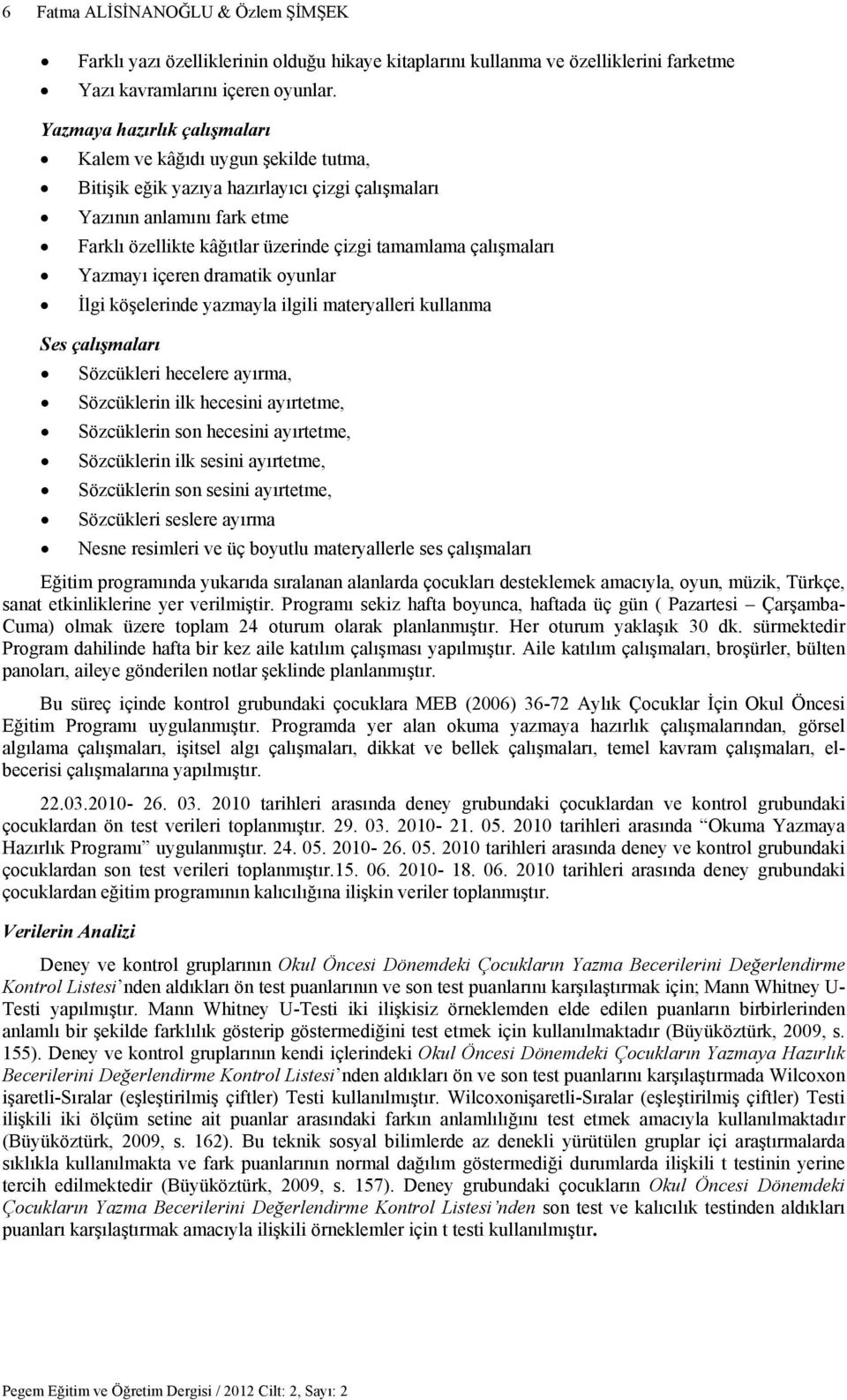 çalışmaları Yazmayı içeren dramatik oyunlar İlgi köşelerinde yazmayla ilgili materyalleri kullanma Ses çalışmaları Sözcükleri hecelere ayırma, Sözcüklerin ilk hecesini ayırtetme, Sözcüklerin son