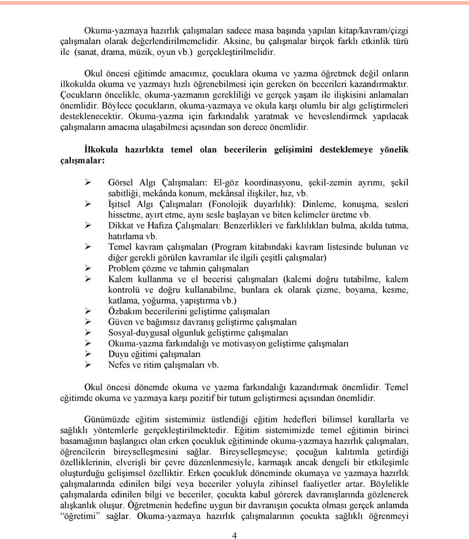 Okul öncesi eğitimde amacımız, çocuklara okuma ve yazma öğretmek değil onların ilkokulda okuma ve yazmayı hızlı öğrenebilmesi için gereken ön becerileri kazandırmaktır.