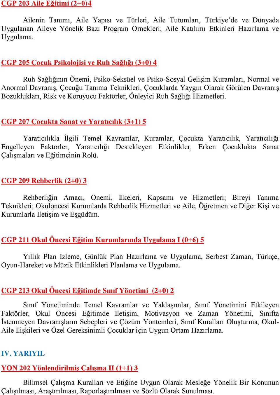 CGP 205 Çocuk Psikolojisi ve Ruh Sağlığı (3+0) 4 Ruh Sağlığının Önemi, Psiko-Seksüel ve Psiko-Sosyal Gelişim Kuramları, Normal ve Anormal Davranış, Çocuğu Tanıma Teknikleri, Çocuklarda Yaygın Olarak