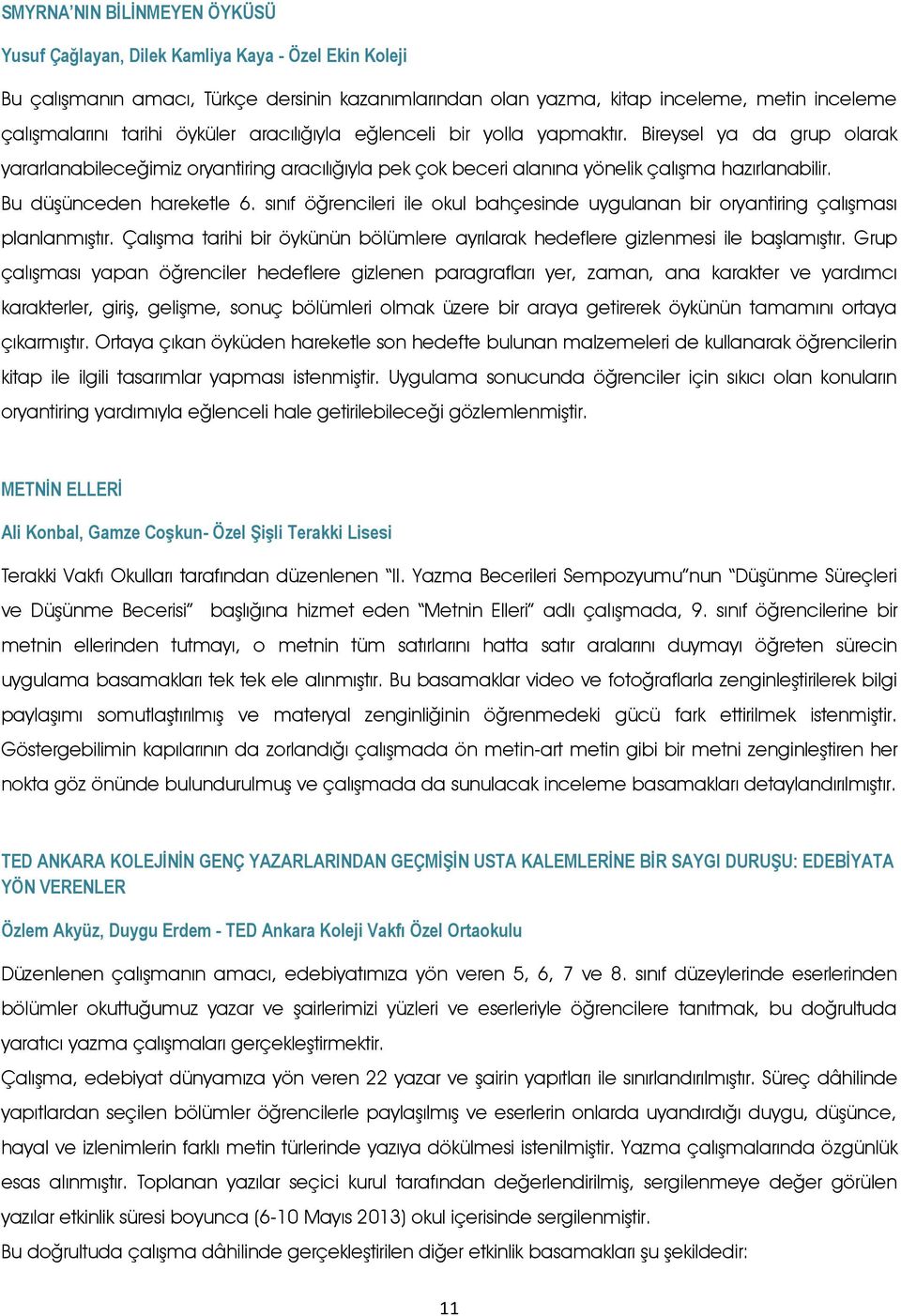 Bu düşünceden hareketle 6. sınıf öğrencileri ile okul bahçesinde uygulanan bir oryantiring çalışması planlanmıştır. Çalışma tarihi bir öykünün bölümlere ayrılarak hedeflere gizlenmesi ile başlamıştır.