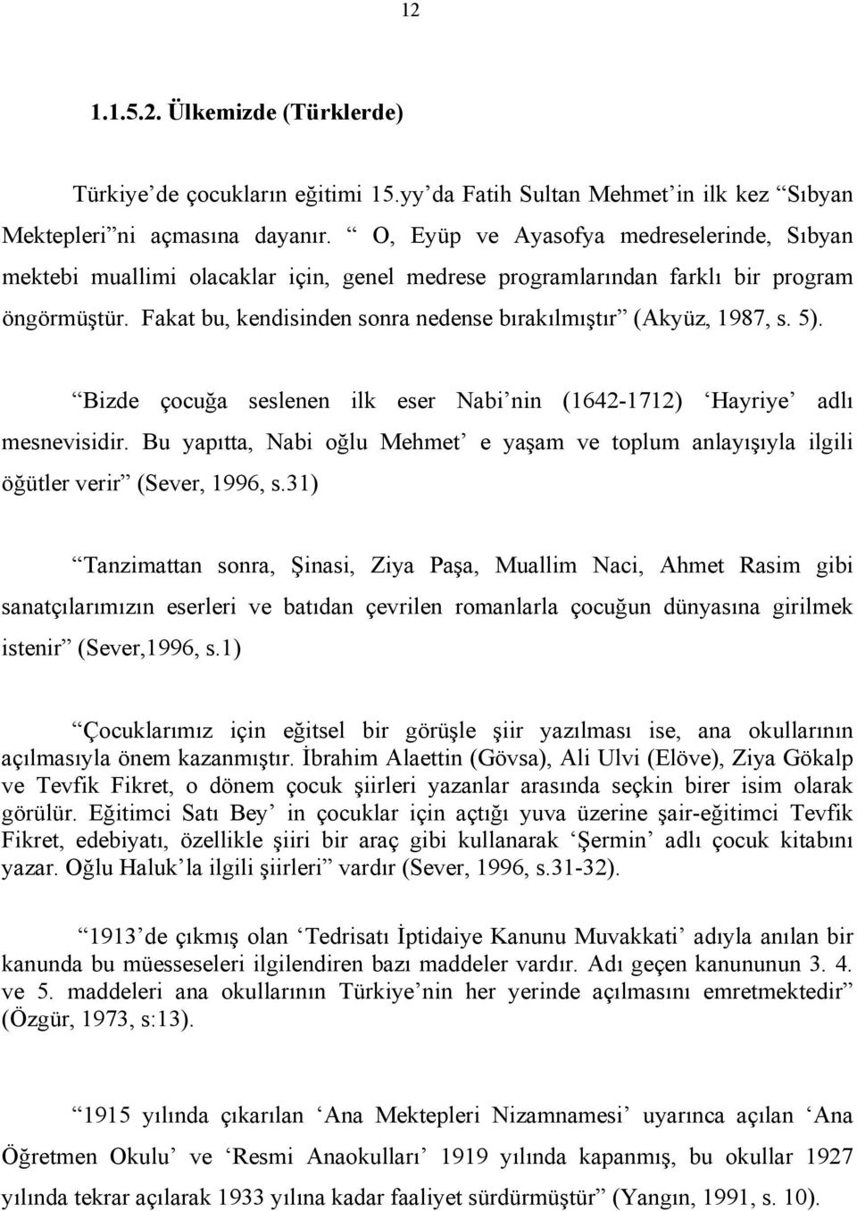 Fakat bu, kendisinden sonra nedense bırakılmıştır (Akyüz, 1987, s. 5). Bizde çocuğa seslenen ilk eser Nabi nin (1642-1712) Hayriye adlı mesnevisidir.