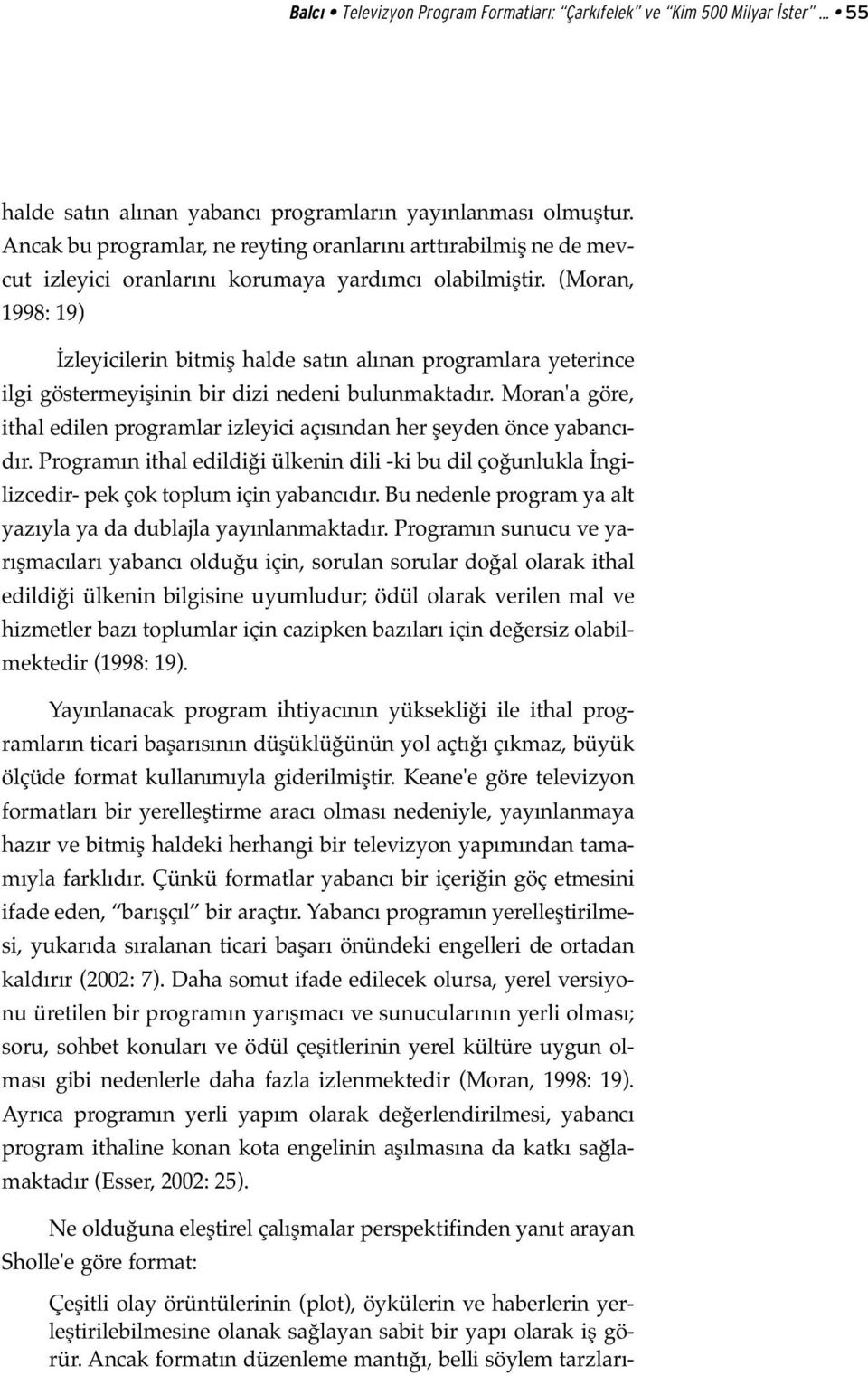 (Moran, 1998: 19) İzleyicilerin bitmiş halde satın alınan programlara yeterince ilgi göstermeyişinin bir dizi nedeni bulunmaktadır.