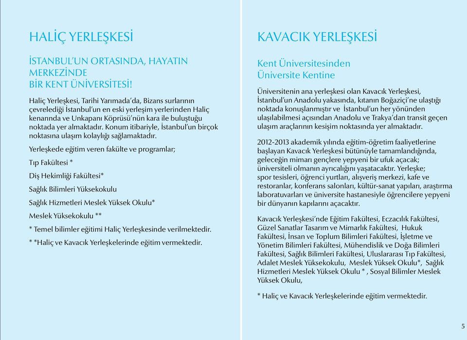 Konum itibariyle, İstanbul un birçok noktasına ulaşım kolaylığı sağlamaktadır.