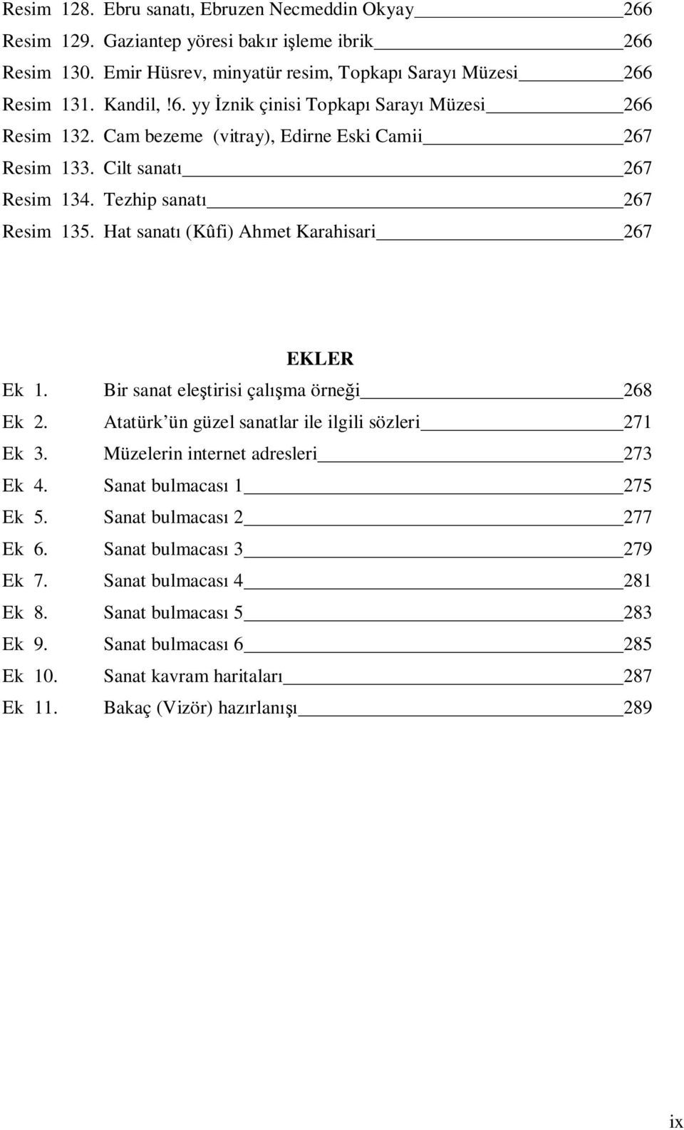 Bir sanat eleştirisi çalışma örneği 268 Ek 2. Atatürk ün güzel sanatlar ile ilgili sözleri 271 Ek 3. Müzelerin internet adresleri 273 Ek 4. Sanat bulmacası 1 275 Ek 5. Sanat bulmacası 2 277 Ek 6.