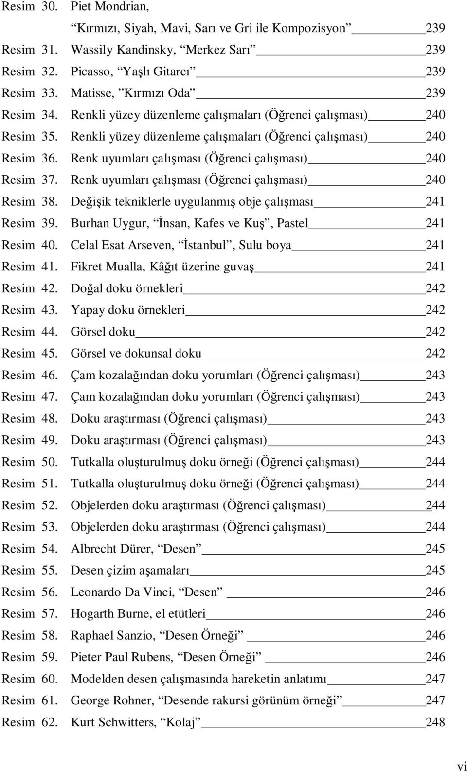 Renk uyumları çalışması (Öğrenci çalışması) 240 Resim 37. Renk uyumları çalışması (Öğrenci çalışması) 240 Resim 38. Değişik tekniklerle uygulanmış obje çalışması 241 Resim 39.