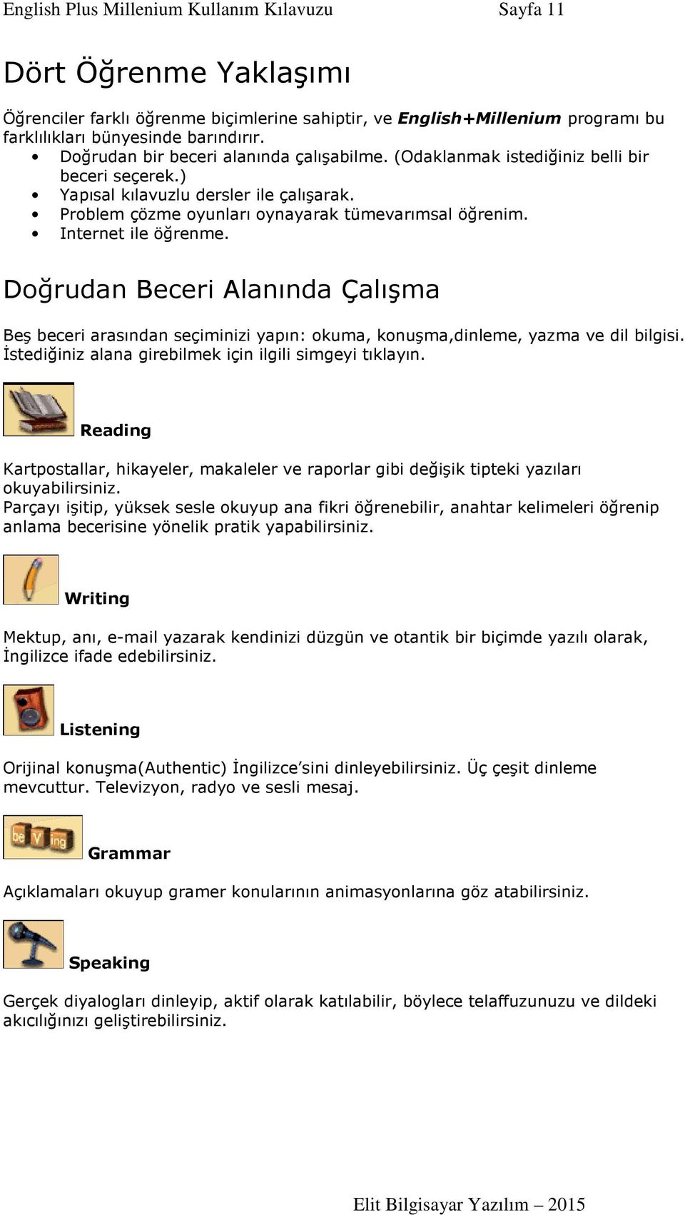 Internet ile öğrenme. Doğrudan Beceri Alanında Çalışma Beş beceri arasından seçiminizi yapın: okuma, konuşma,dinleme, yazma ve dil bilgisi. İstediğiniz alana girebilmek için ilgili simgeyi tıklayın.