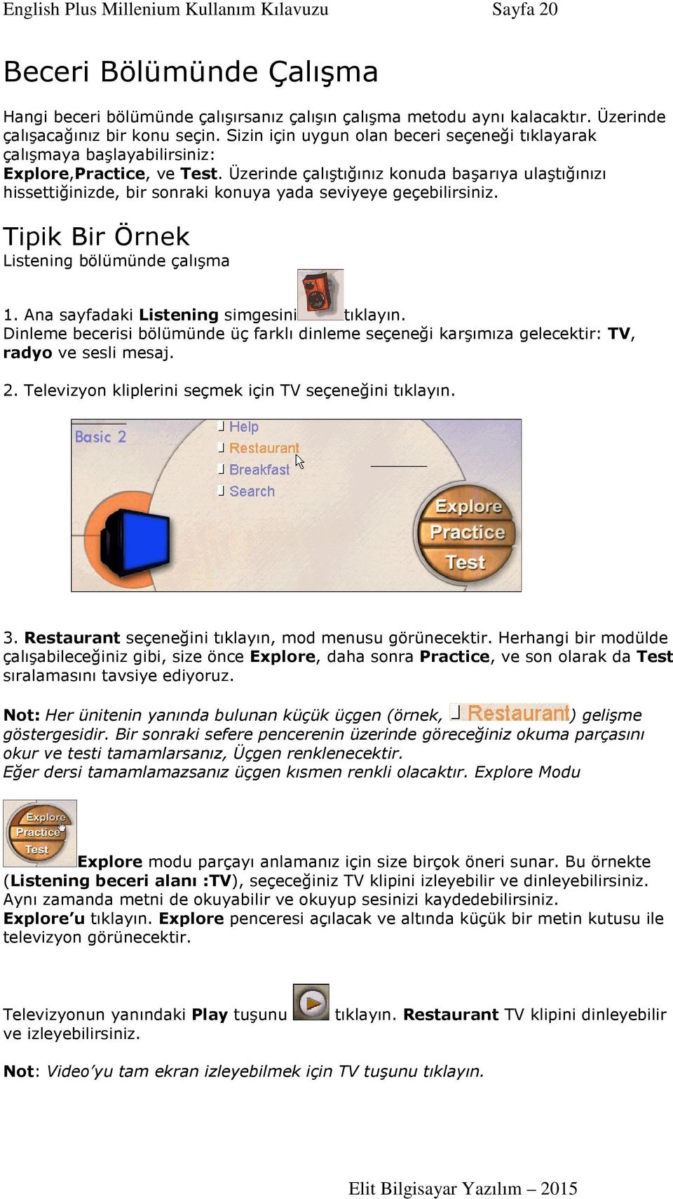 Üzerinde çalıştığınız konuda başarıya ulaştığınızı hissettiğinizde, bir sonraki konuya yada seviyeye geçebilirsiniz. Tipik Bir Örnek Listening bölümünde çalışma 1.