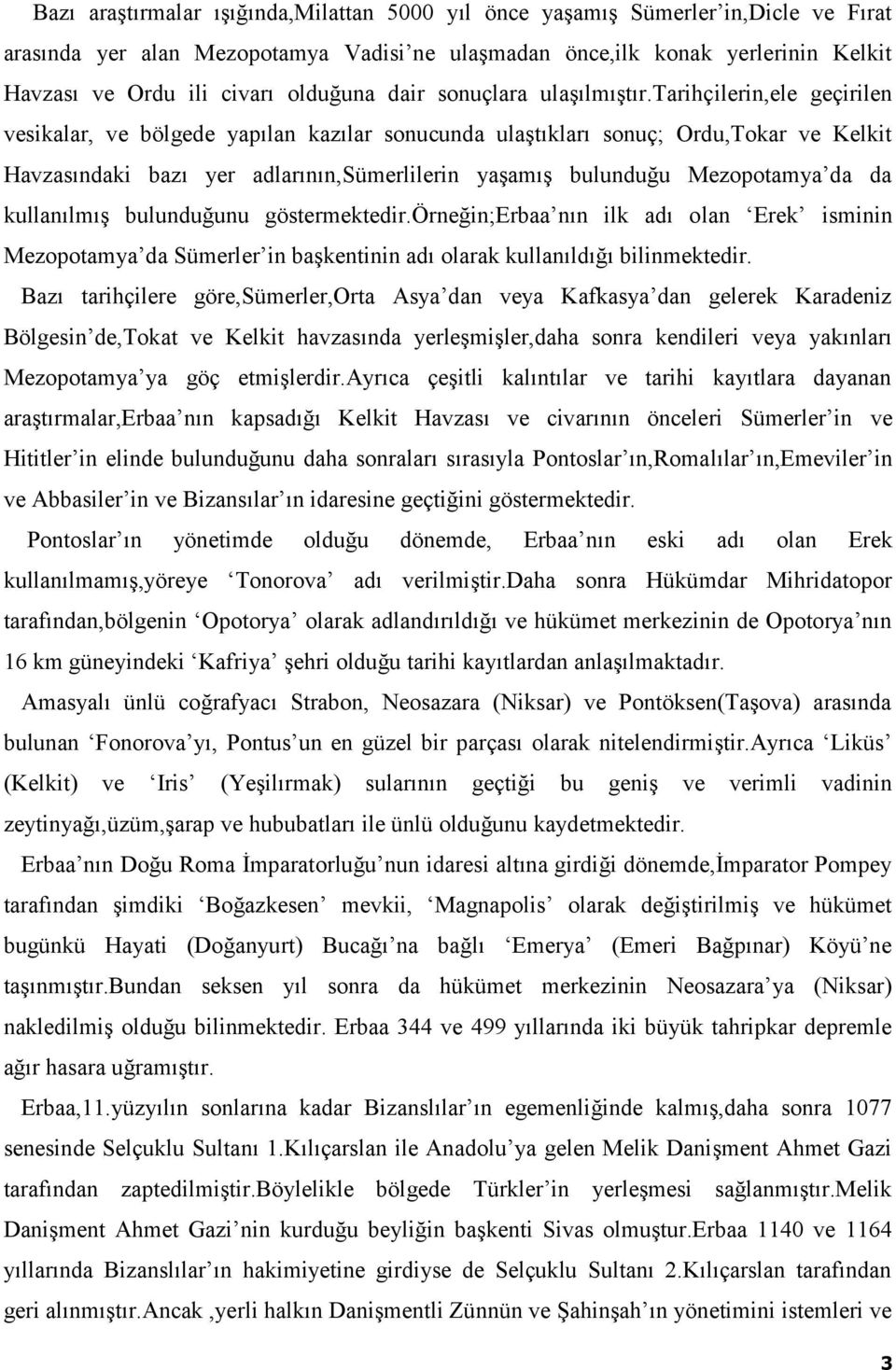 tarihçilerin,ele geçirilen vesikalar, ve bölgede yapılan kazılar sonucunda ulaştıkları sonuç; Ordu,Tokar ve Kelkit Havzasındaki bazı yer adlarının,sümerlilerin yaşamış bulunduğu Mezopotamya da da